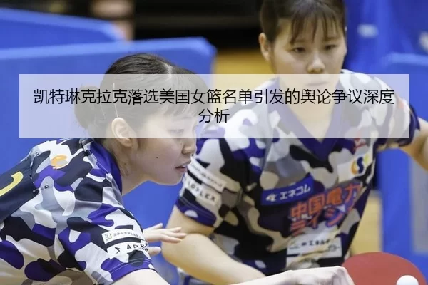 凯特琳克拉克落选美国女篮名单引发的舆论争议深度分析